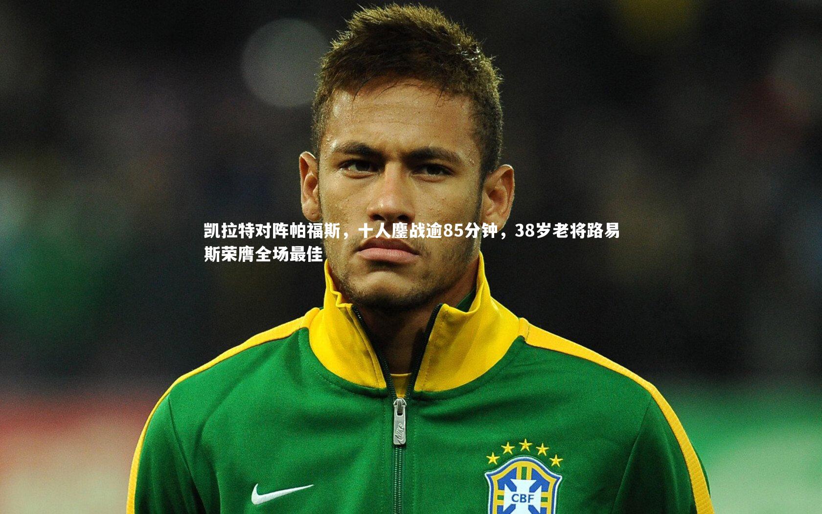 凯拉特对阵帕福斯，十人鏖战逾85分钟，38岁老将路易斯荣膺全场最佳