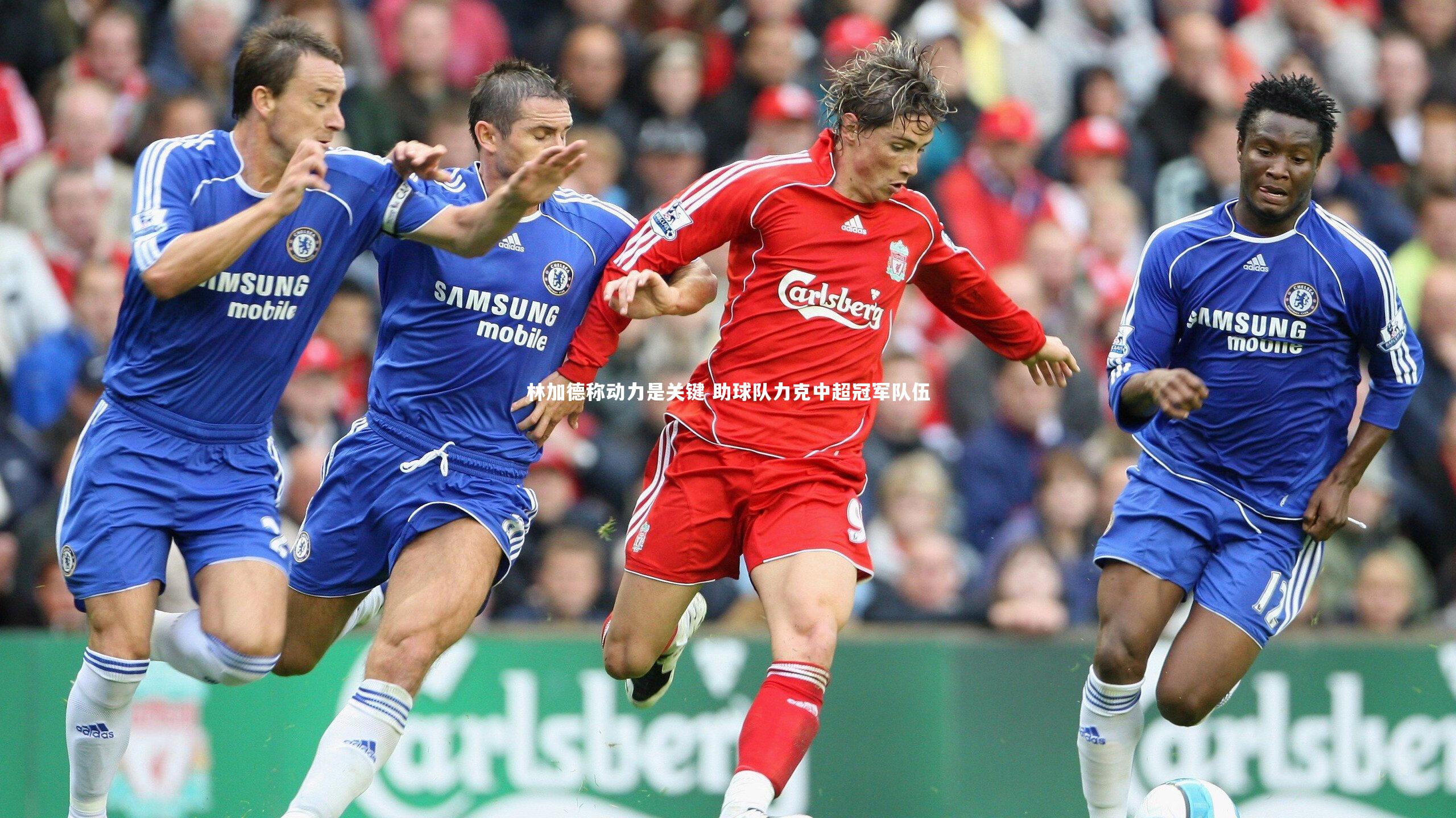 林加德称动力是关键 助球队力克中超冠军队伍