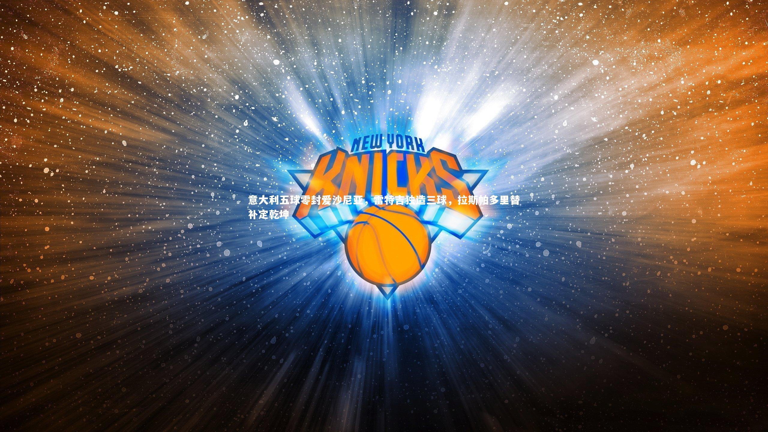 友博体育app_意大利五球零封爱沙尼亚，雷特吉独造三球，拉斯帕多里替补定乾坤