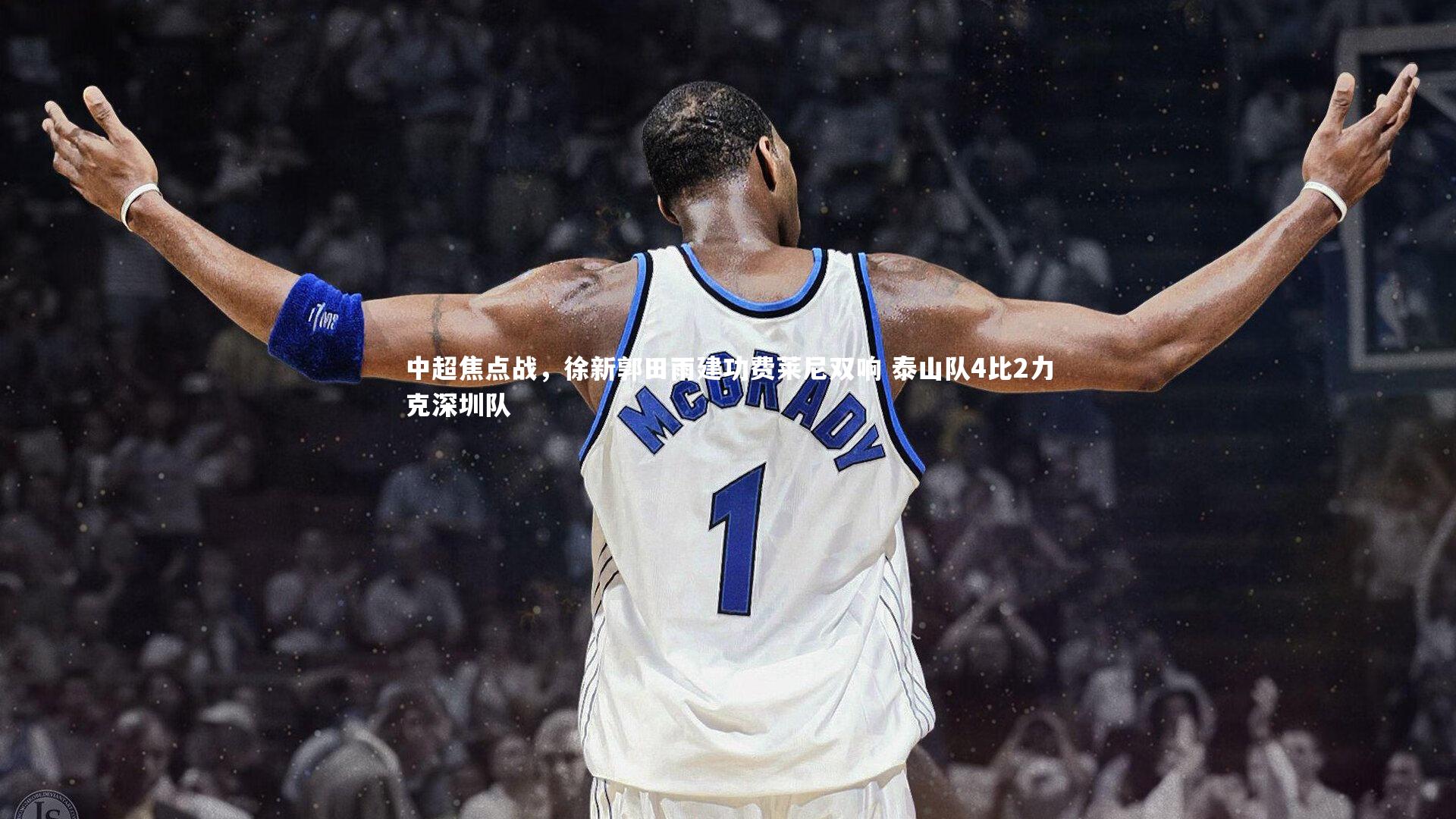 友博体育官网-中超焦点战，徐新郭田雨建功费莱尼双响 泰山队4比2力克深圳队